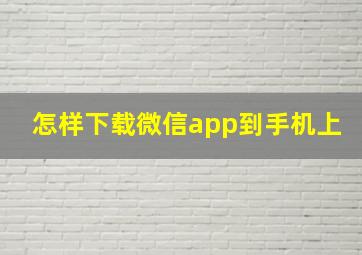 怎样下载微信app到手机上