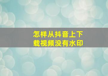 怎样从抖音上下载视频没有水印