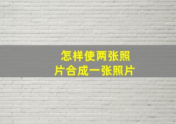 怎样使两张照片合成一张照片