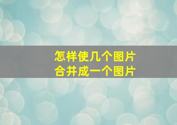 怎样使几个图片合并成一个图片