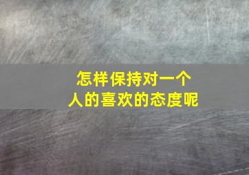 怎样保持对一个人的喜欢的态度呢