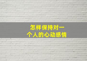 怎样保持对一个人的心动感情