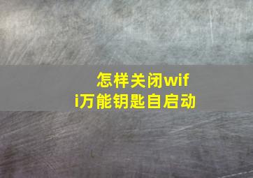 怎样关闭wifi万能钥匙自启动