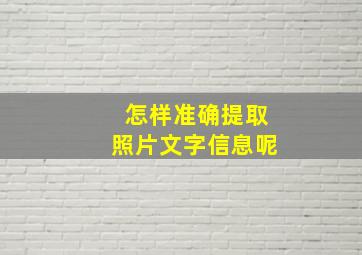 怎样准确提取照片文字信息呢