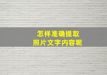 怎样准确提取照片文字内容呢