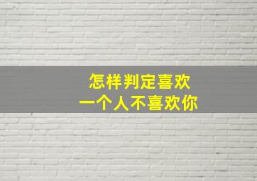 怎样判定喜欢一个人不喜欢你