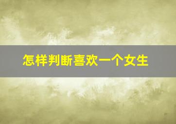 怎样判断喜欢一个女生