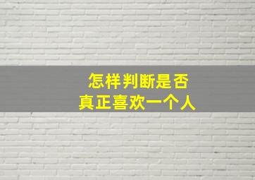 怎样判断是否真正喜欢一个人