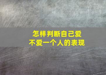 怎样判断自己爱不爱一个人的表现