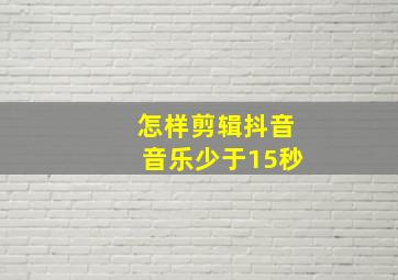 怎样剪辑抖音音乐少于15秒