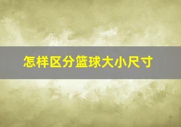 怎样区分篮球大小尺寸