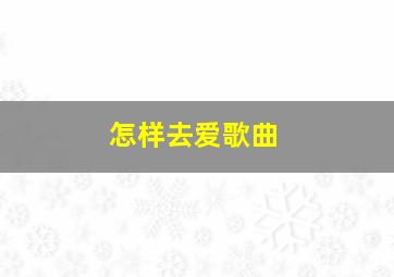 怎样去爱歌曲