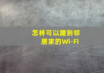 怎样可以蹭到邻居家的Wi-Fi