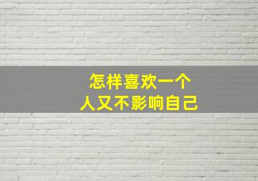 怎样喜欢一个人又不影响自己