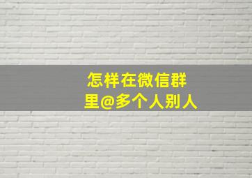 怎样在微信群里@多个人别人