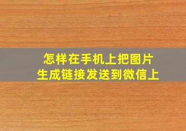 怎样在手机上把图片生成链接发送到微信上