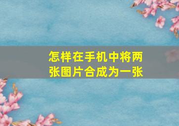 怎样在手机中将两张图片合成为一张