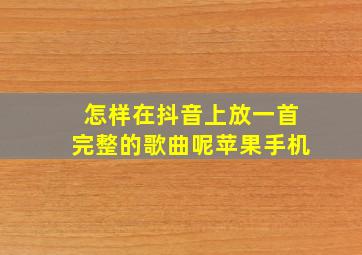 怎样在抖音上放一首完整的歌曲呢苹果手机