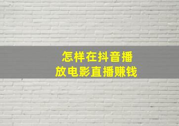 怎样在抖音播放电影直播赚钱