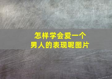 怎样学会爱一个男人的表现呢图片