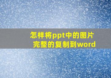 怎样将ppt中的图片完整的复制到word