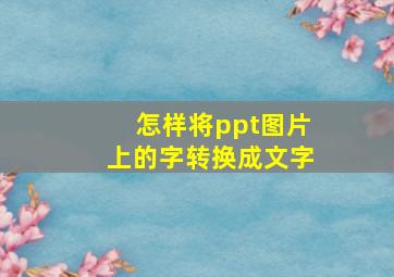 怎样将ppt图片上的字转换成文字