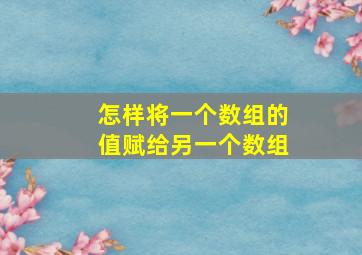 怎样将一个数组的值赋给另一个数组