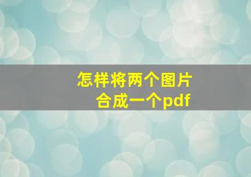 怎样将两个图片合成一个pdf