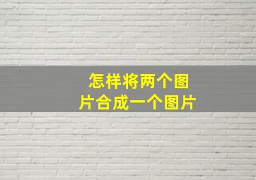 怎样将两个图片合成一个图片