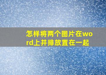 怎样将两个图片在word上并排放置在一起