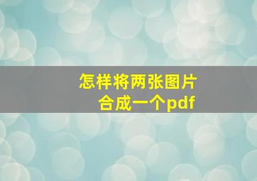 怎样将两张图片合成一个pdf