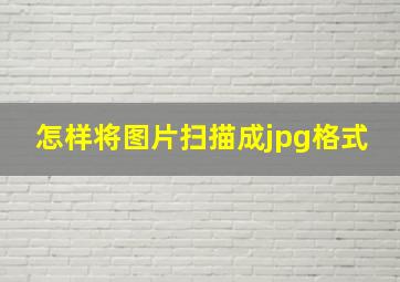 怎样将图片扫描成jpg格式