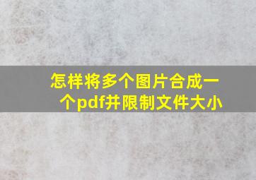 怎样将多个图片合成一个pdf并限制文件大小