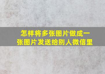 怎样将多张图片做成一张图片发送给别人微信里