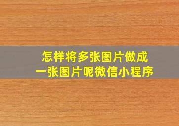 怎样将多张图片做成一张图片呢微信小程序