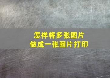 怎样将多张图片做成一张图片打印