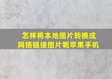 怎样将本地图片转换成网络链接图片呢苹果手机