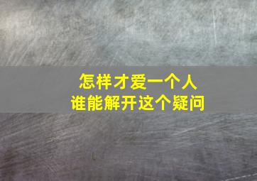 怎样才爱一个人谁能解开这个疑问