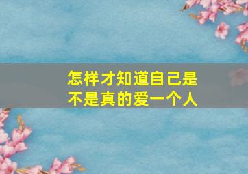 怎样才知道自己是不是真的爱一个人