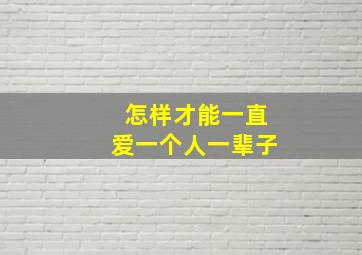 怎样才能一直爱一个人一辈子