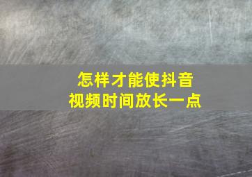 怎样才能使抖音视频时间放长一点