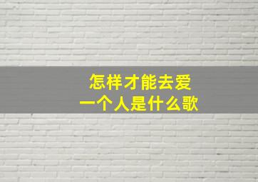 怎样才能去爱一个人是什么歌