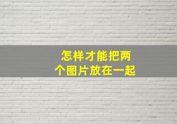 怎样才能把两个图片放在一起