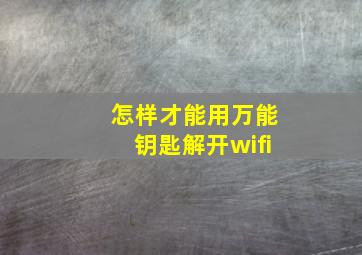 怎样才能用万能钥匙解开wifi