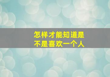 怎样才能知道是不是喜欢一个人