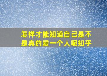 怎样才能知道自己是不是真的爱一个人呢知乎