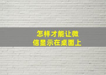 怎样才能让微信显示在桌面上