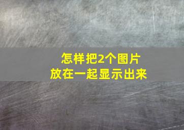 怎样把2个图片放在一起显示出来