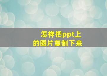 怎样把ppt上的图片复制下来