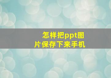 怎样把ppt图片保存下来手机